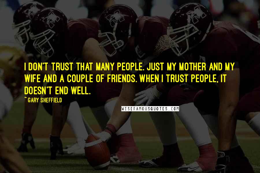 Gary Sheffield Quotes: I don't trust that many people. Just my mother and my wife and a couple of friends. When I trust people, it doesn't end well.