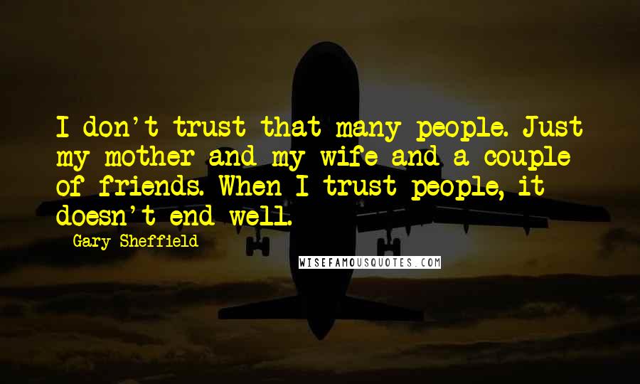Gary Sheffield Quotes: I don't trust that many people. Just my mother and my wife and a couple of friends. When I trust people, it doesn't end well.