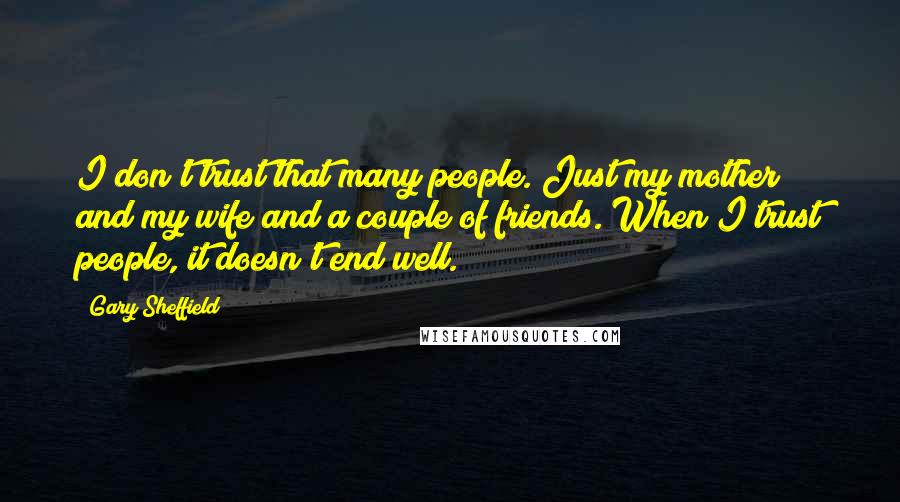 Gary Sheffield Quotes: I don't trust that many people. Just my mother and my wife and a couple of friends. When I trust people, it doesn't end well.