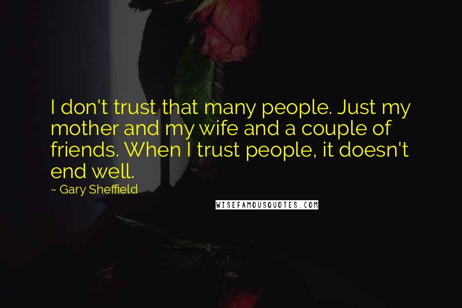 Gary Sheffield Quotes: I don't trust that many people. Just my mother and my wife and a couple of friends. When I trust people, it doesn't end well.