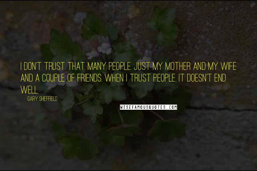 Gary Sheffield Quotes: I don't trust that many people. Just my mother and my wife and a couple of friends. When I trust people, it doesn't end well.