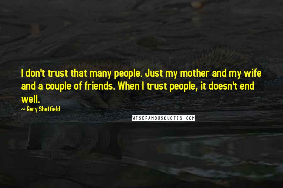 Gary Sheffield Quotes: I don't trust that many people. Just my mother and my wife and a couple of friends. When I trust people, it doesn't end well.