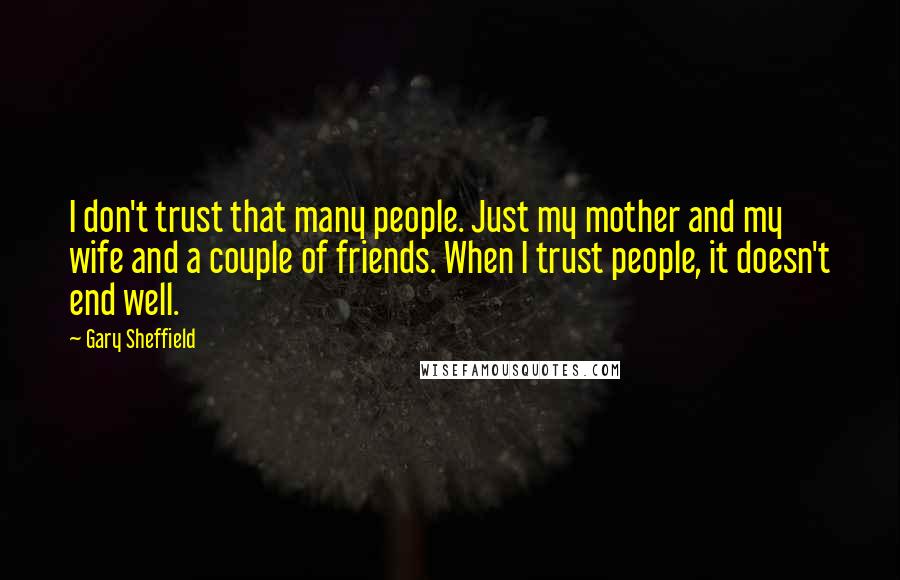 Gary Sheffield Quotes: I don't trust that many people. Just my mother and my wife and a couple of friends. When I trust people, it doesn't end well.
