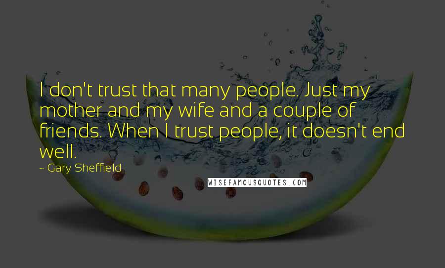 Gary Sheffield Quotes: I don't trust that many people. Just my mother and my wife and a couple of friends. When I trust people, it doesn't end well.