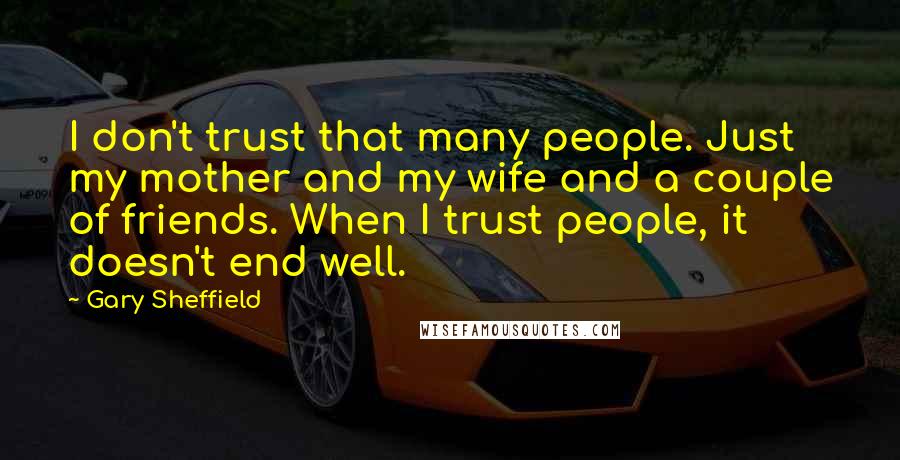 Gary Sheffield Quotes: I don't trust that many people. Just my mother and my wife and a couple of friends. When I trust people, it doesn't end well.
