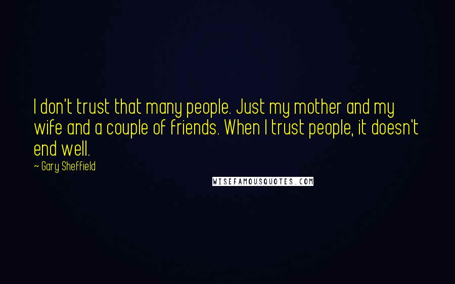 Gary Sheffield Quotes: I don't trust that many people. Just my mother and my wife and a couple of friends. When I trust people, it doesn't end well.