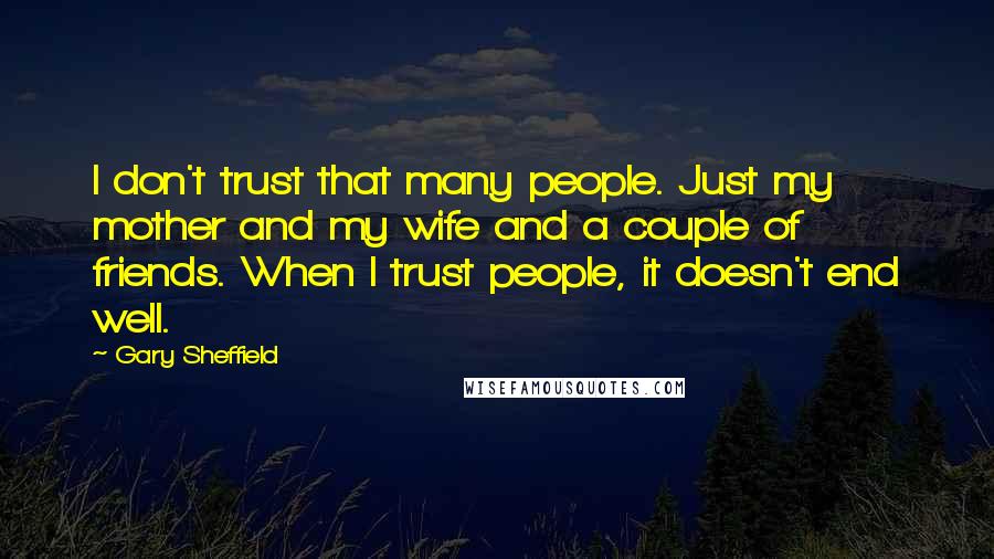 Gary Sheffield Quotes: I don't trust that many people. Just my mother and my wife and a couple of friends. When I trust people, it doesn't end well.
