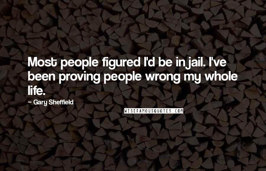 Gary Sheffield Quotes: Most people figured I'd be in jail. I've been proving people wrong my whole life.