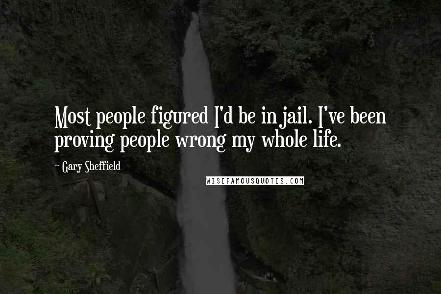 Gary Sheffield Quotes: Most people figured I'd be in jail. I've been proving people wrong my whole life.