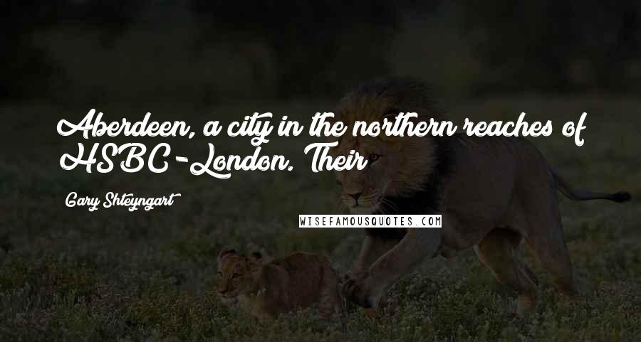 Gary Shteyngart Quotes: Aberdeen, a city in the northern reaches of HSBC-London. Their