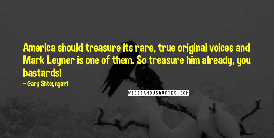 Gary Shteyngart Quotes: America should treasure its rare, true original voices and Mark Leyner is one of them. So treasure him already, you bastards!