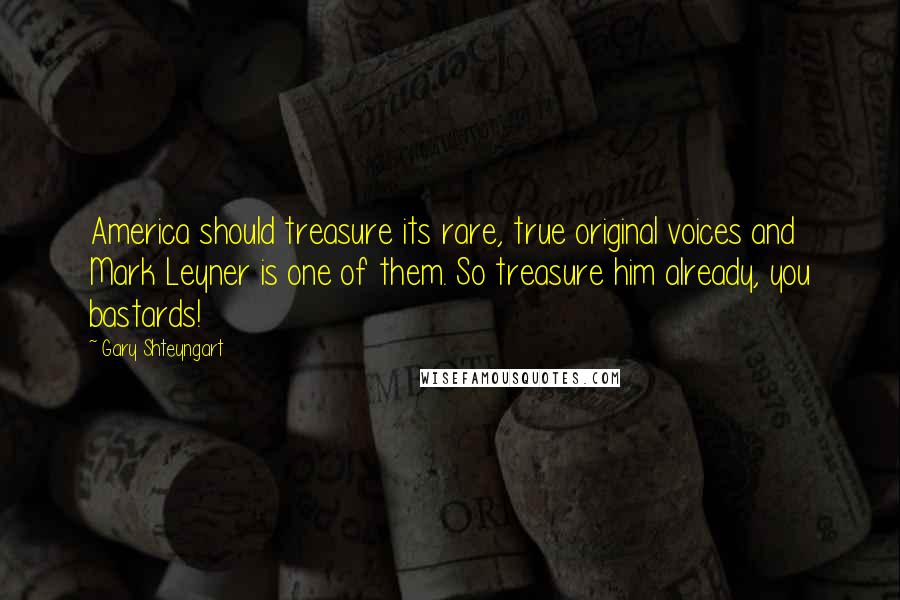Gary Shteyngart Quotes: America should treasure its rare, true original voices and Mark Leyner is one of them. So treasure him already, you bastards!
