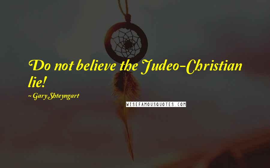 Gary Shteyngart Quotes: Do not believe the Judeo-Christian lie!