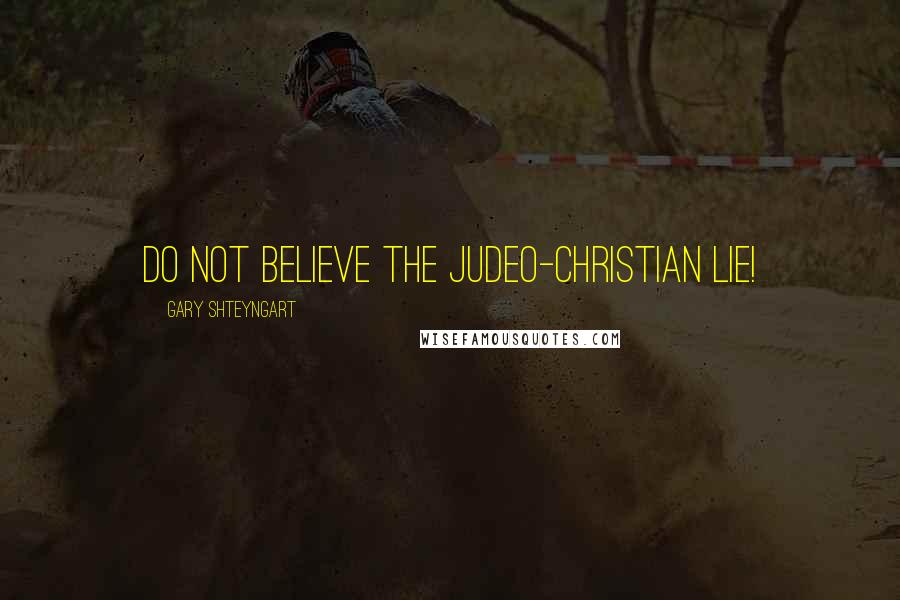 Gary Shteyngart Quotes: Do not believe the Judeo-Christian lie!