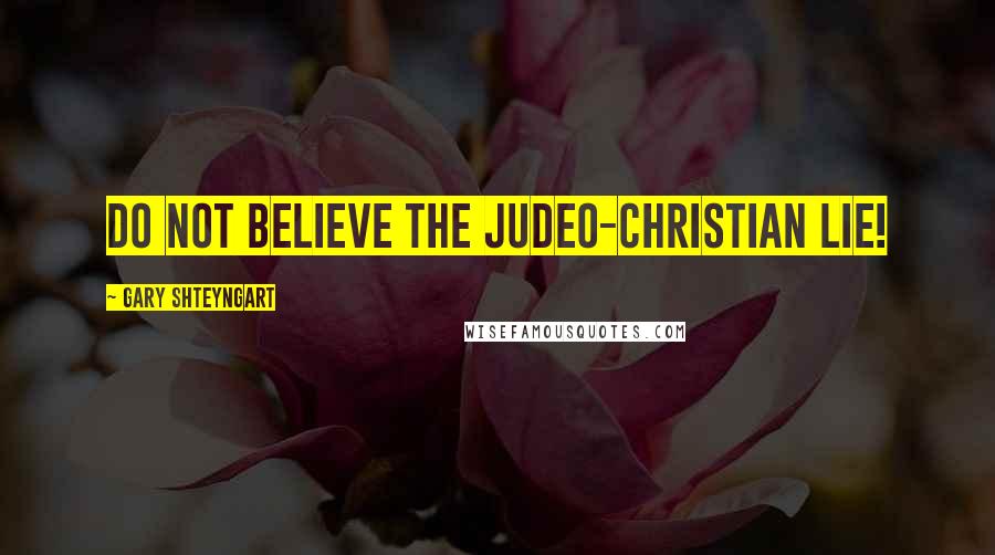 Gary Shteyngart Quotes: Do not believe the Judeo-Christian lie!