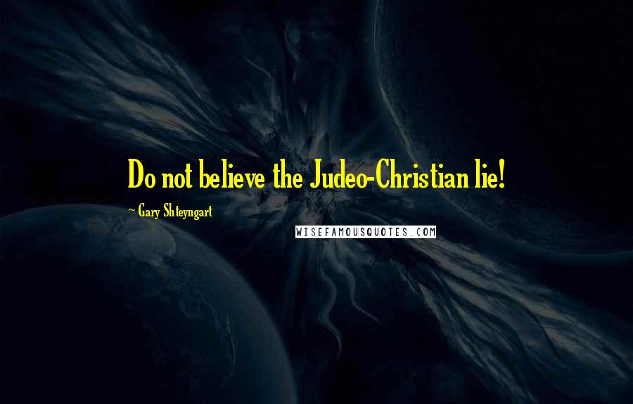 Gary Shteyngart Quotes: Do not believe the Judeo-Christian lie!