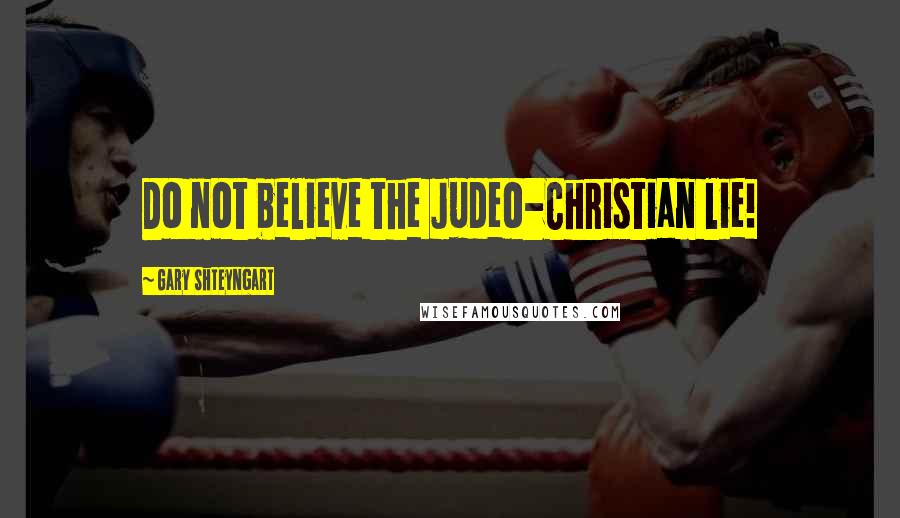 Gary Shteyngart Quotes: Do not believe the Judeo-Christian lie!