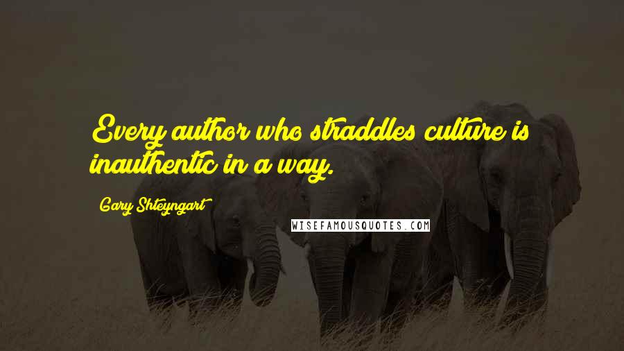 Gary Shteyngart Quotes: Every author who straddles culture is inauthentic in a way.