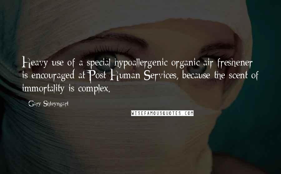 Gary Shteyngart Quotes: Heavy use of a special hypoallergenic organic air freshener is encouraged at Post-Human Services, because the scent of immortality is complex.