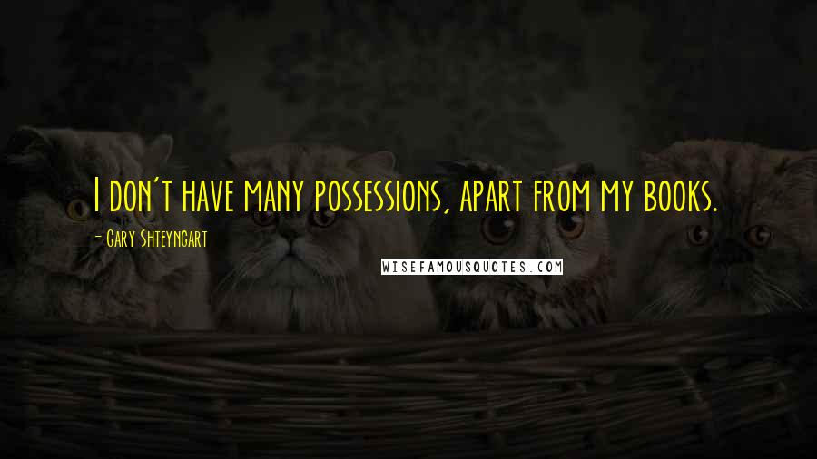 Gary Shteyngart Quotes: I don't have many possessions, apart from my books.