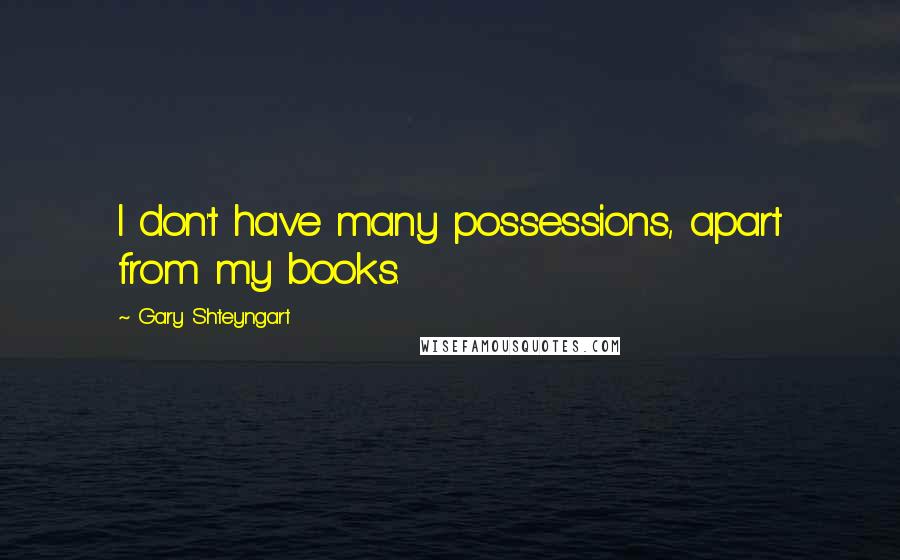 Gary Shteyngart Quotes: I don't have many possessions, apart from my books.