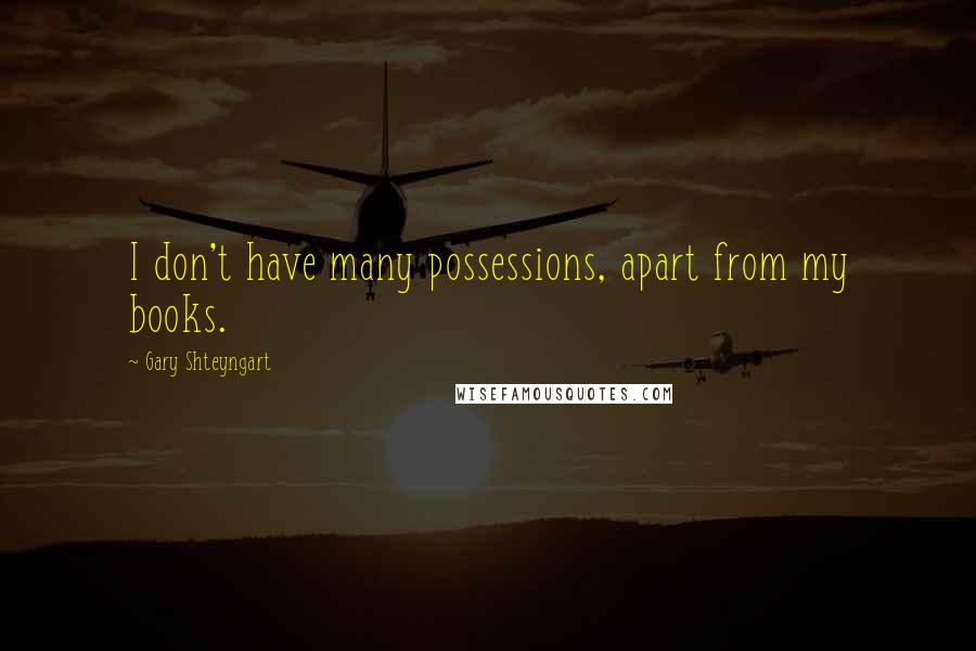 Gary Shteyngart Quotes: I don't have many possessions, apart from my books.