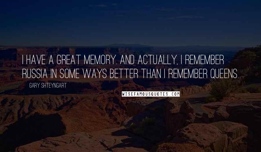 Gary Shteyngart Quotes: I have a great memory. And actually, I remember Russia in some ways better than I remember Queens.