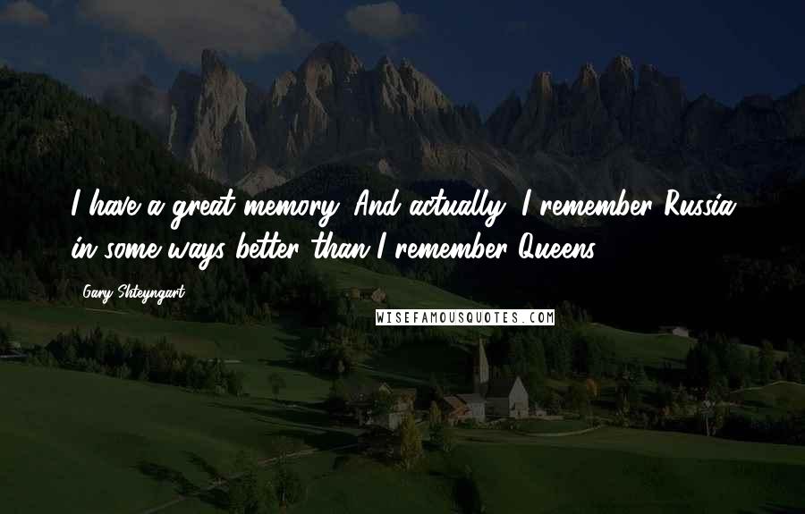 Gary Shteyngart Quotes: I have a great memory. And actually, I remember Russia in some ways better than I remember Queens.