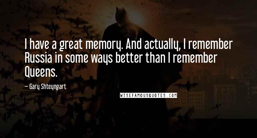 Gary Shteyngart Quotes: I have a great memory. And actually, I remember Russia in some ways better than I remember Queens.