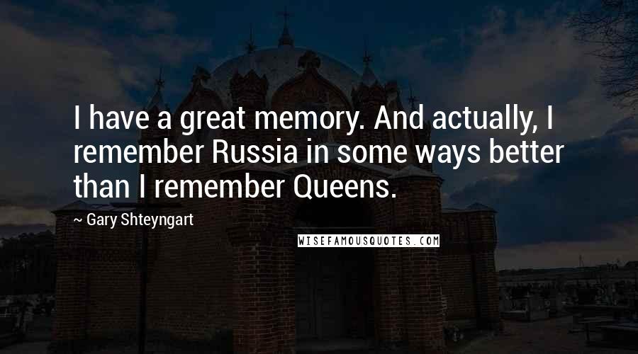 Gary Shteyngart Quotes: I have a great memory. And actually, I remember Russia in some ways better than I remember Queens.