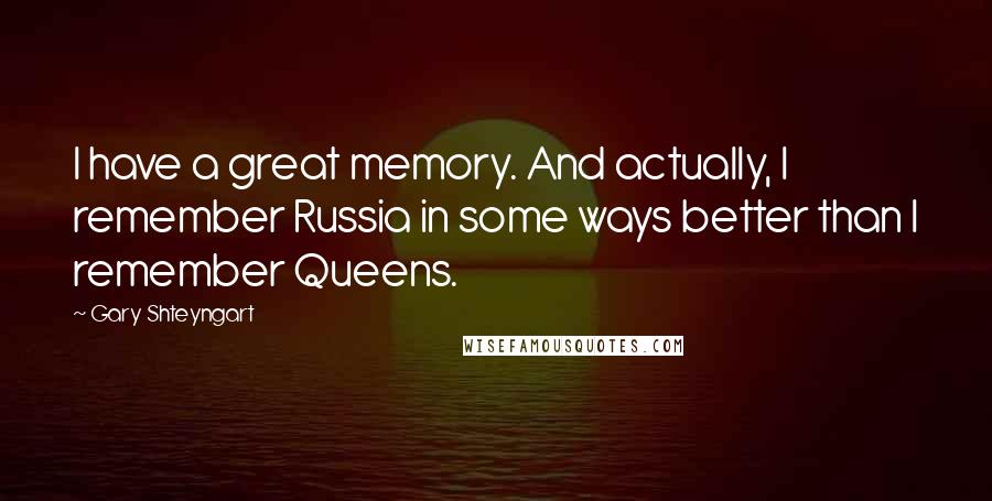 Gary Shteyngart Quotes: I have a great memory. And actually, I remember Russia in some ways better than I remember Queens.