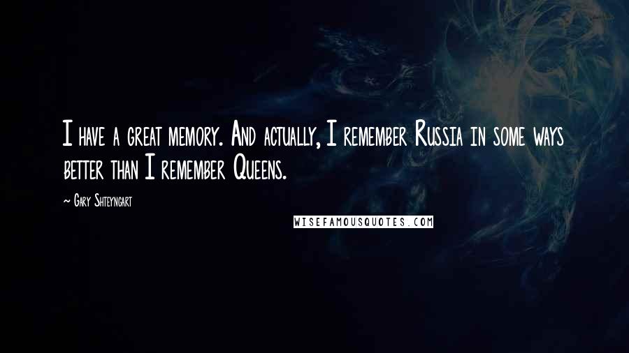 Gary Shteyngart Quotes: I have a great memory. And actually, I remember Russia in some ways better than I remember Queens.