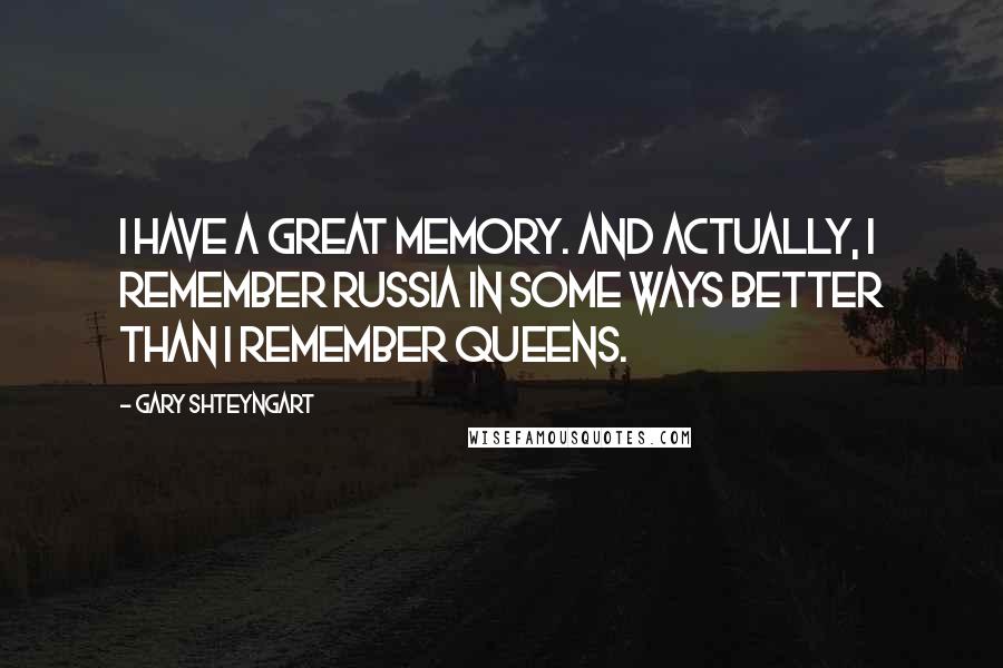 Gary Shteyngart Quotes: I have a great memory. And actually, I remember Russia in some ways better than I remember Queens.