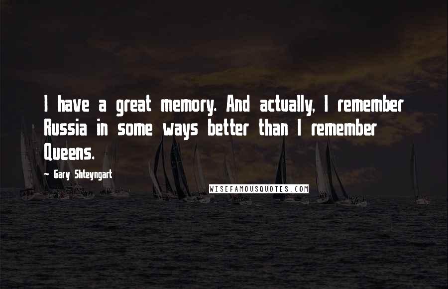 Gary Shteyngart Quotes: I have a great memory. And actually, I remember Russia in some ways better than I remember Queens.