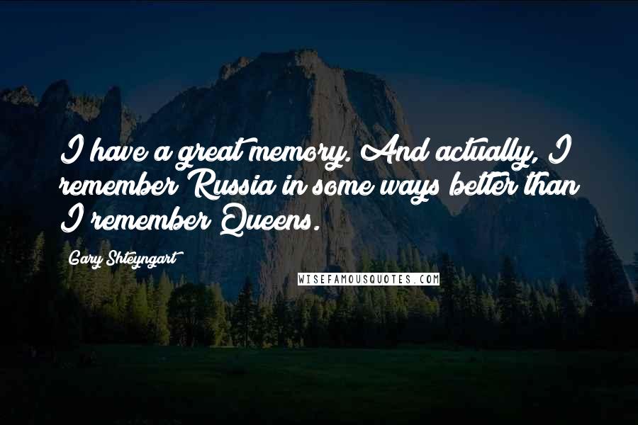 Gary Shteyngart Quotes: I have a great memory. And actually, I remember Russia in some ways better than I remember Queens.