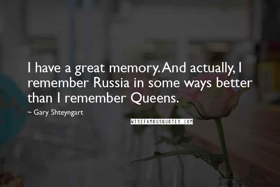 Gary Shteyngart Quotes: I have a great memory. And actually, I remember Russia in some ways better than I remember Queens.