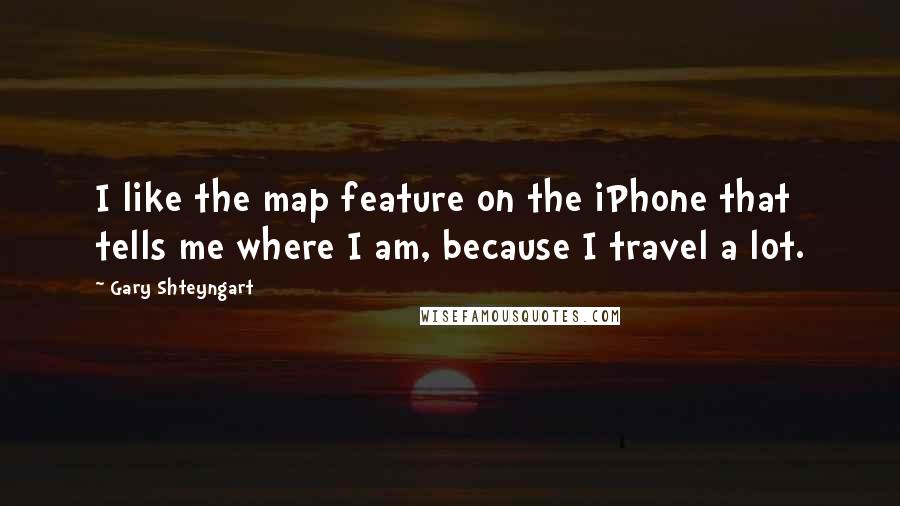 Gary Shteyngart Quotes: I like the map feature on the iPhone that tells me where I am, because I travel a lot.