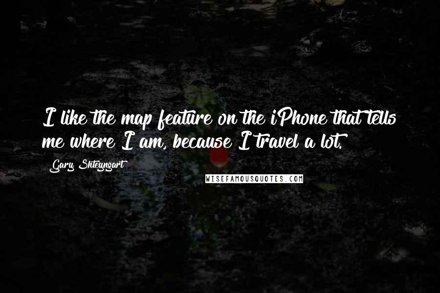 Gary Shteyngart Quotes: I like the map feature on the iPhone that tells me where I am, because I travel a lot.