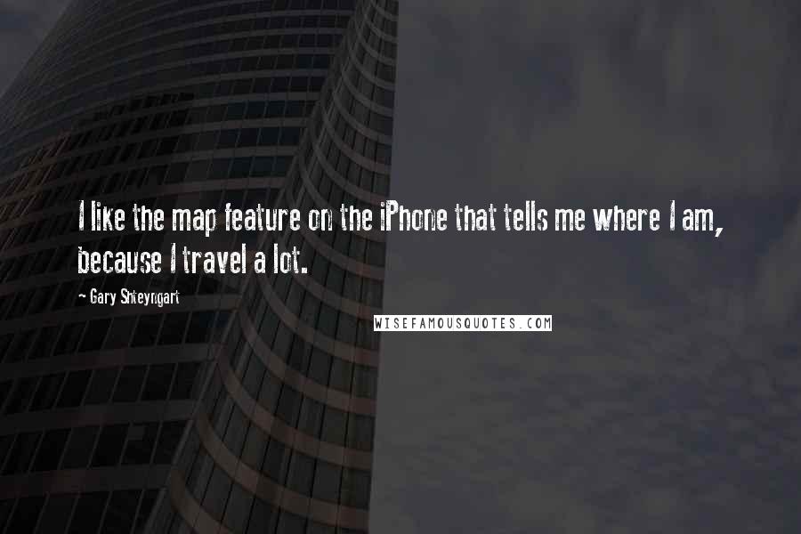 Gary Shteyngart Quotes: I like the map feature on the iPhone that tells me where I am, because I travel a lot.