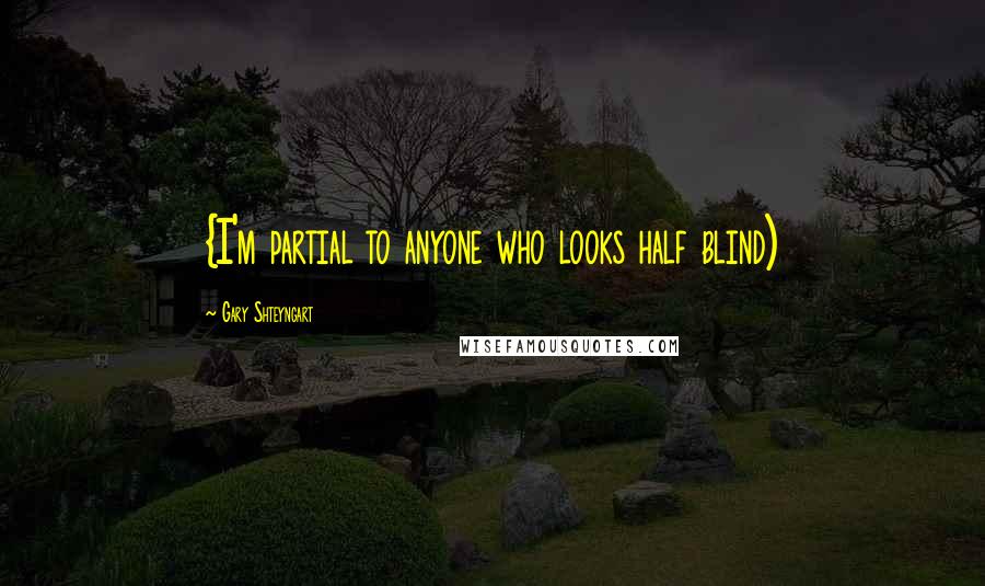 Gary Shteyngart Quotes: {I'm partial to anyone who looks half blind)