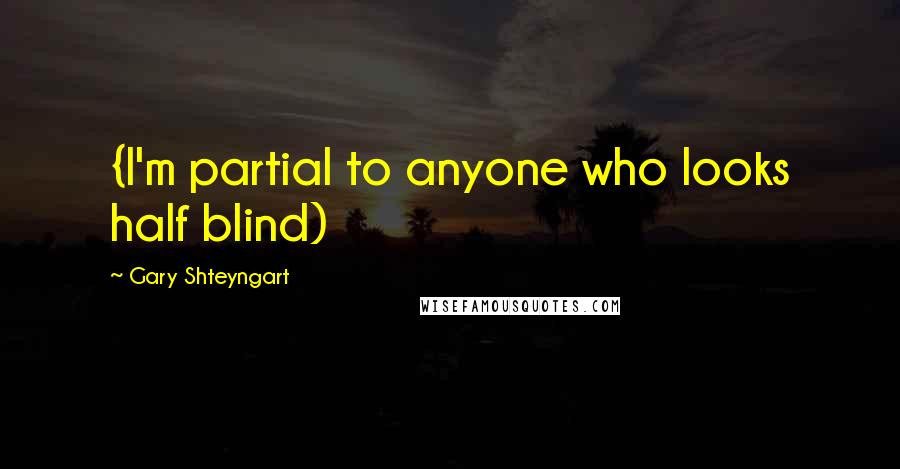 Gary Shteyngart Quotes: {I'm partial to anyone who looks half blind)