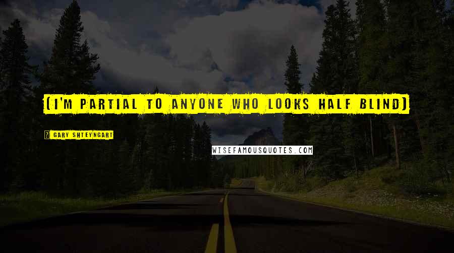 Gary Shteyngart Quotes: {I'm partial to anyone who looks half blind)