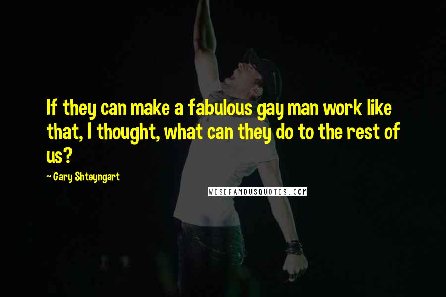 Gary Shteyngart Quotes: If they can make a fabulous gay man work like that, I thought, what can they do to the rest of us?