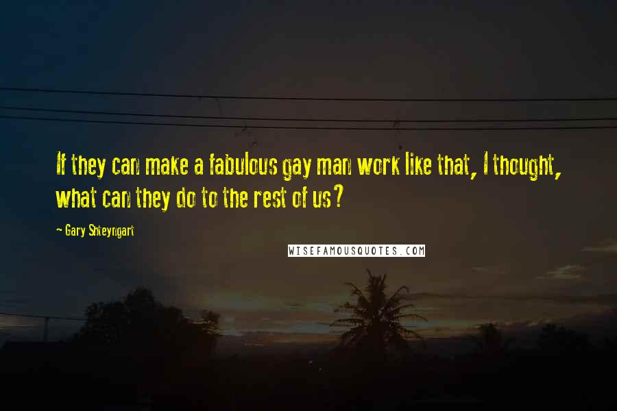 Gary Shteyngart Quotes: If they can make a fabulous gay man work like that, I thought, what can they do to the rest of us?