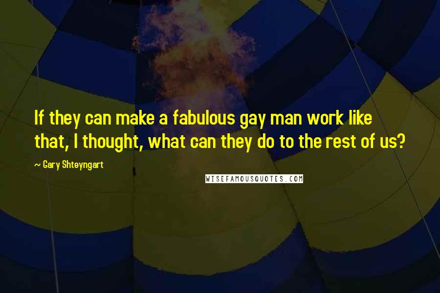 Gary Shteyngart Quotes: If they can make a fabulous gay man work like that, I thought, what can they do to the rest of us?