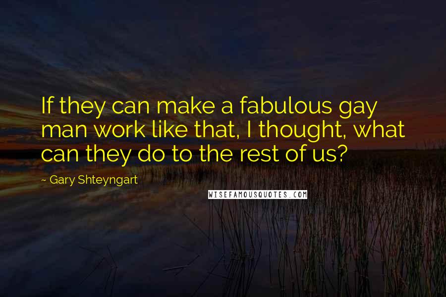 Gary Shteyngart Quotes: If they can make a fabulous gay man work like that, I thought, what can they do to the rest of us?