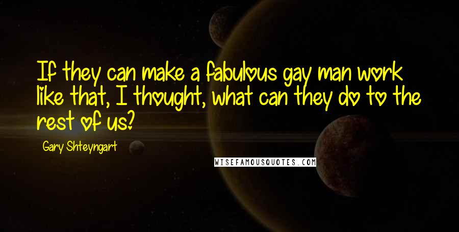 Gary Shteyngart Quotes: If they can make a fabulous gay man work like that, I thought, what can they do to the rest of us?