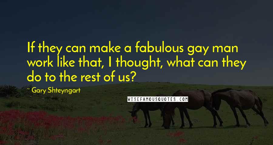 Gary Shteyngart Quotes: If they can make a fabulous gay man work like that, I thought, what can they do to the rest of us?