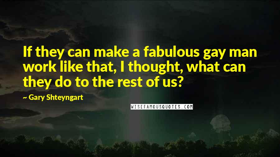 Gary Shteyngart Quotes: If they can make a fabulous gay man work like that, I thought, what can they do to the rest of us?