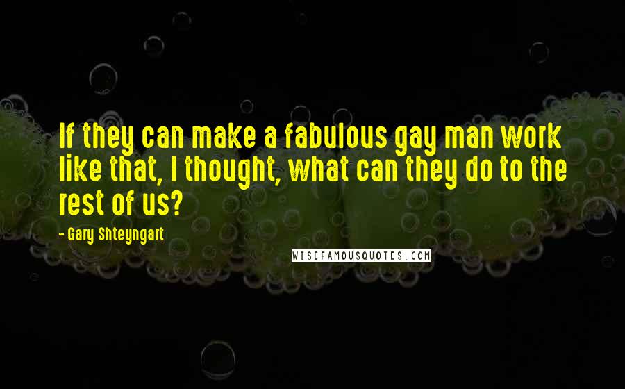 Gary Shteyngart Quotes: If they can make a fabulous gay man work like that, I thought, what can they do to the rest of us?